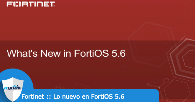 Fortinet :: Lo nuevo FortiOS 5.6 (What's New in FortiOS 5.6)